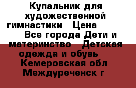 Купальник для художественной гимнастики › Цена ­ 20 000 - Все города Дети и материнство » Детская одежда и обувь   . Кемеровская обл.,Междуреченск г.